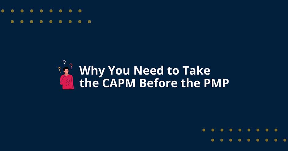 Why You Need to Take the CAPM Before the PMP